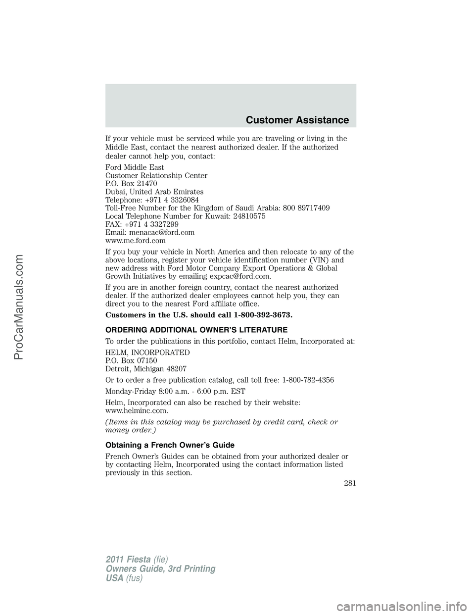 FORD FIESTA 2011  Owners Manual If your vehicle must be serviced while you are traveling or living in the
Middle East, contact the nearest authorized dealer. If the authorized
dealer cannot help you, contact:
Ford Middle East
Custom