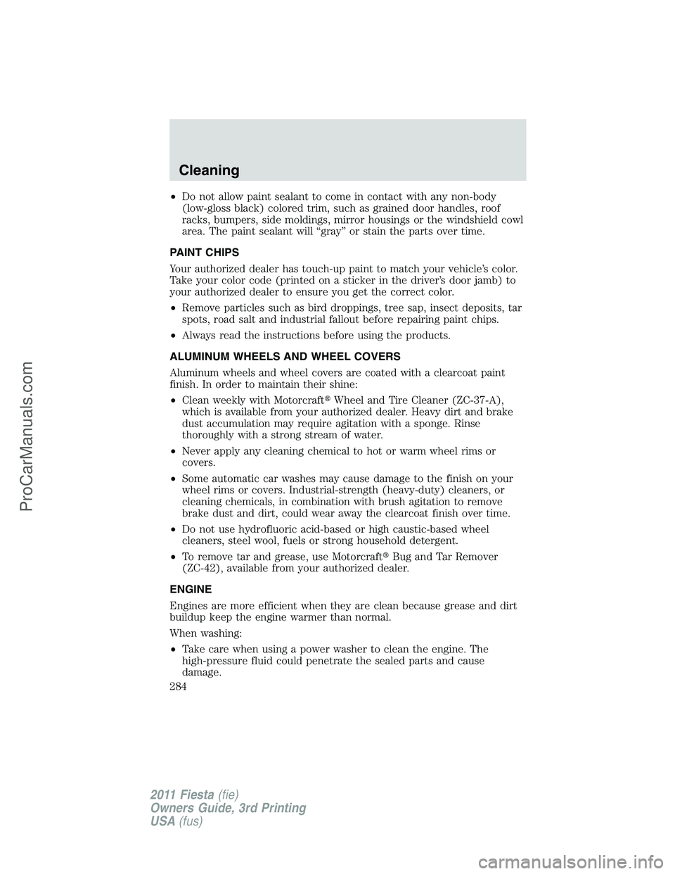 FORD FIESTA 2011  Owners Manual •Do not allow paint sealant to come in contact with any non-body
(low-gloss black) colored trim, such as grained door handles, roof
racks, bumpers, side moldings, mirror housings or the windshield c