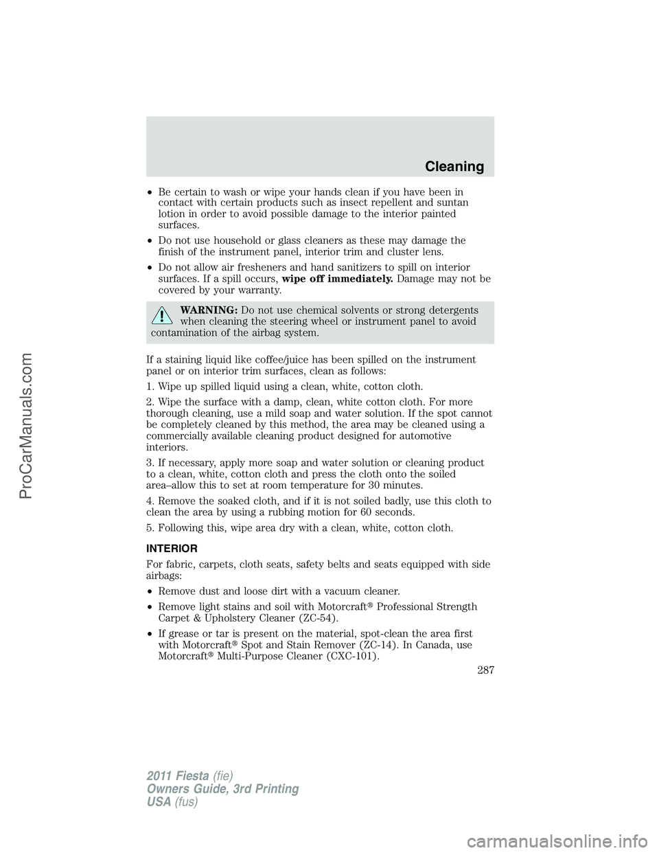 FORD FIESTA 2011  Owners Manual •Be certain to wash or wipe your hands clean if you have been in
contact with certain products such as insect repellent and suntan
lotion in order to avoid possible damage to the interior painted
su
