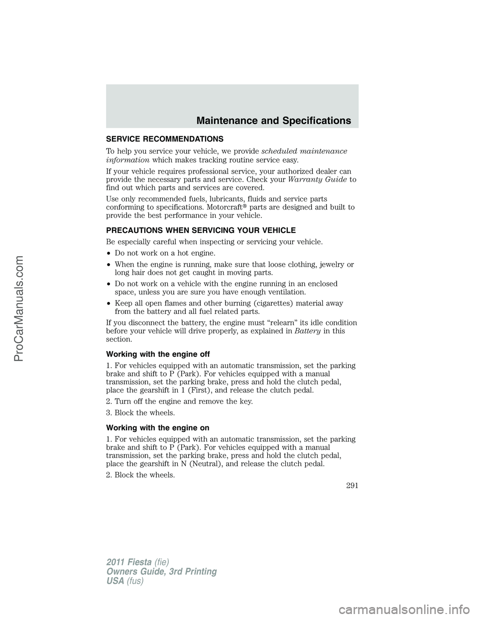FORD FIESTA 2011  Owners Manual SERVICE RECOMMENDATIONS
To help you service your vehicle, we providescheduled maintenance
informationwhich makes tracking routine service easy.
If your vehicle requires professional service, your auth