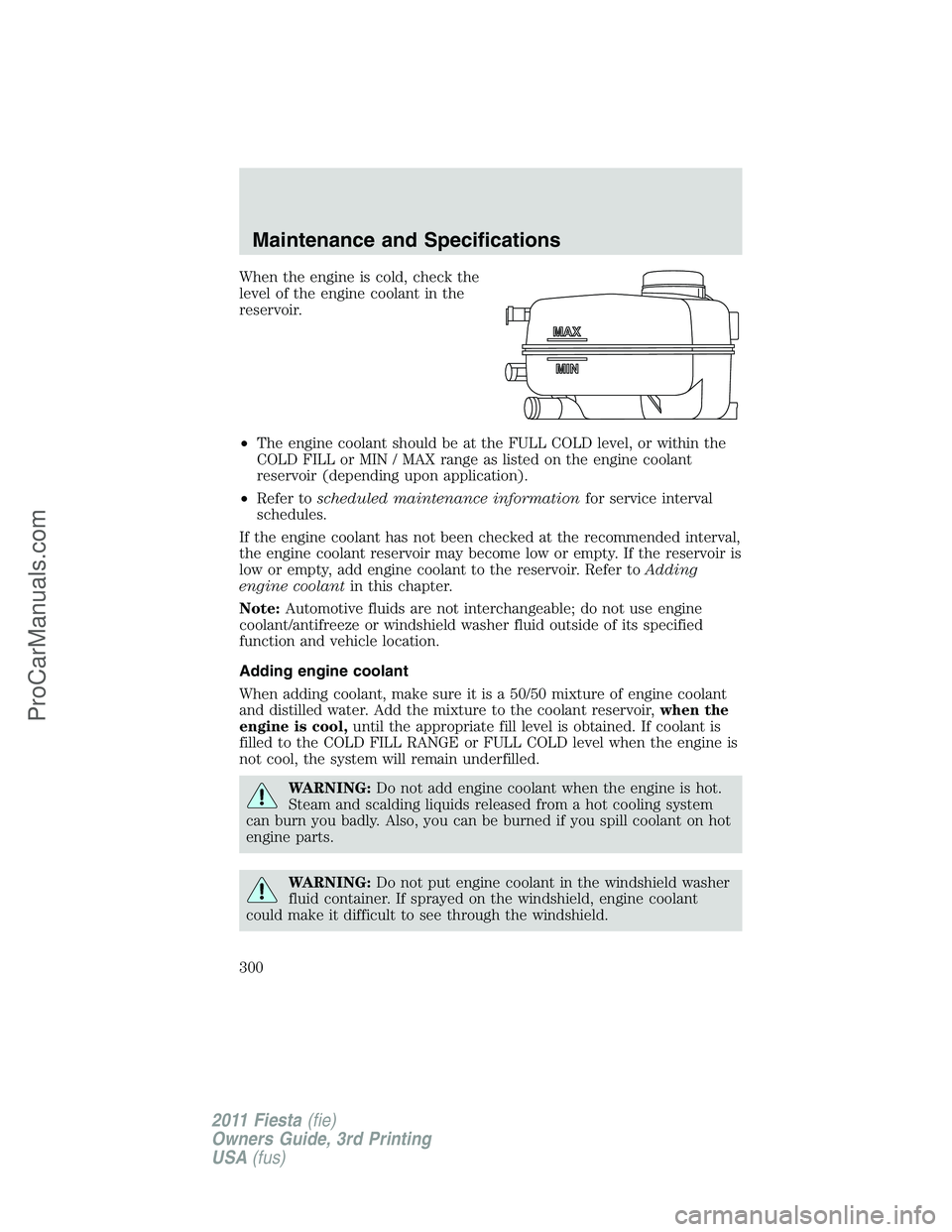 FORD FIESTA 2011  Owners Manual When the engine is cold, check the
level of the engine coolant in the
reservoir.
•The engine coolant should be at the FULL COLD level, or within the
COLD FILL or MIN / MAX range as listed on the eng