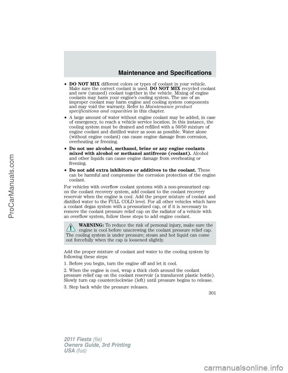 FORD FIESTA 2011  Owners Manual •DO NOT MIXdifferent colors or types of coolant in your vehicle.
Make sure the correct coolant is used.DO NOT MIXrecycled coolant
and new (unused) coolant together in the vehicle. Mixing of engine
c