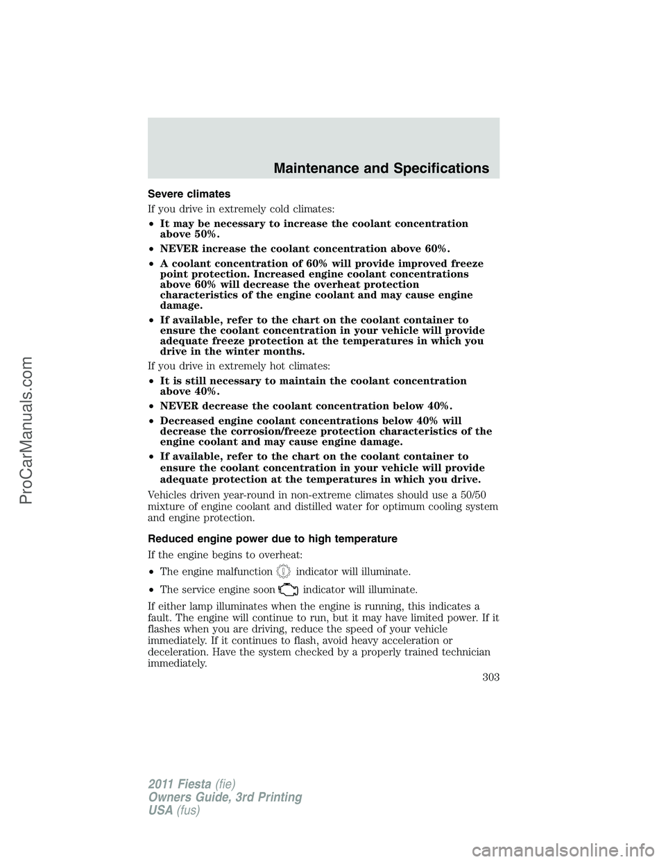 FORD FIESTA 2011  Owners Manual Severe climates
If you drive in extremely cold climates:
•It may be necessary to increase the coolant concentration
above 50%.
•NEVER increase the coolant concentration above 60%.
•A coolant con