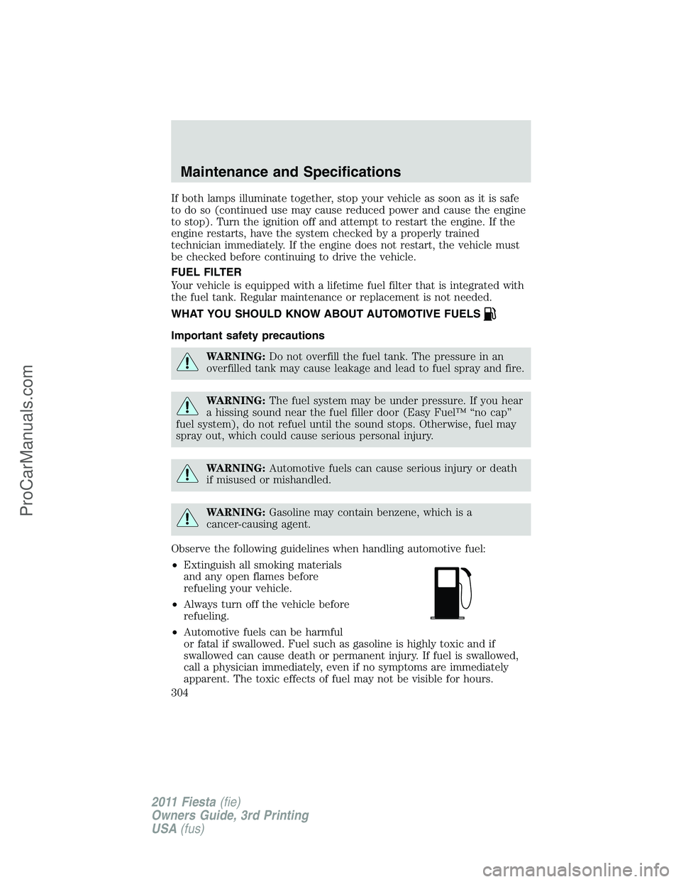 FORD FIESTA 2011  Owners Manual If both lamps illuminate together, stop your vehicle as soon as it is safe
to do so (continued use may cause reduced power and cause the engine
to stop). Turn the ignition off and attempt to restart t