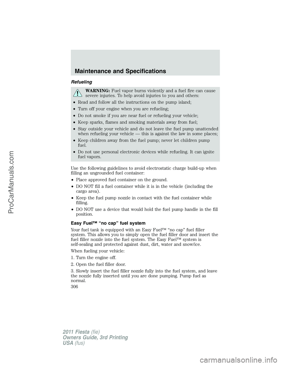 FORD FIESTA 2011  Owners Manual Refueling
WARNING:Fuel vapor burns violently and a fuel fire can cause
severe injuries. To help avoid injuries to you and others:
•Read and follow all the instructions on the pump island;
•Turn of