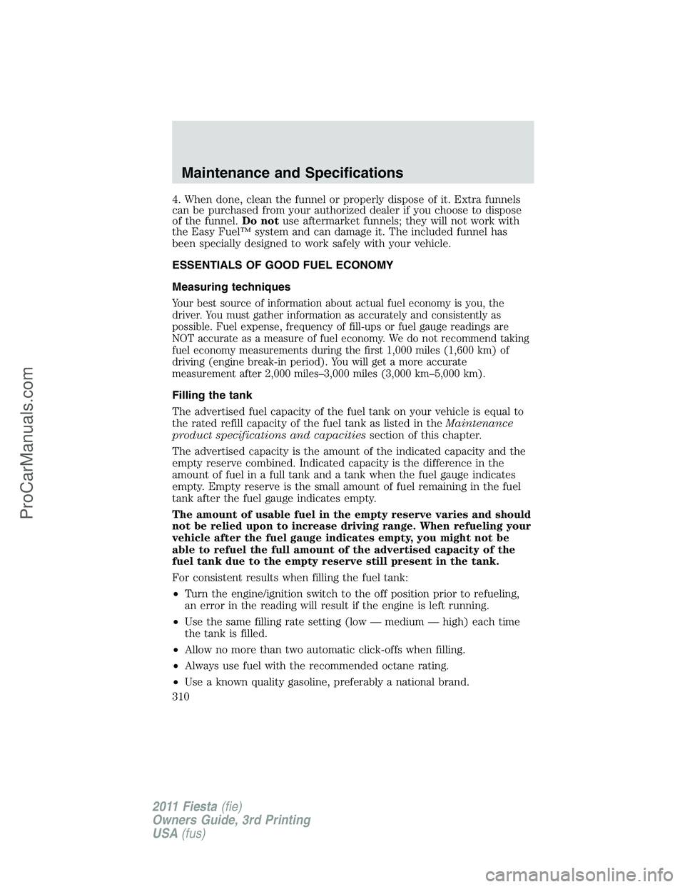 FORD FIESTA 2011  Owners Manual 4. When done, clean the funnel or properly dispose of it. Extra funnels
can be purchased from your authorized dealer if you choose to dispose
of the funnel.Do notuse aftermarket funnels; they will not