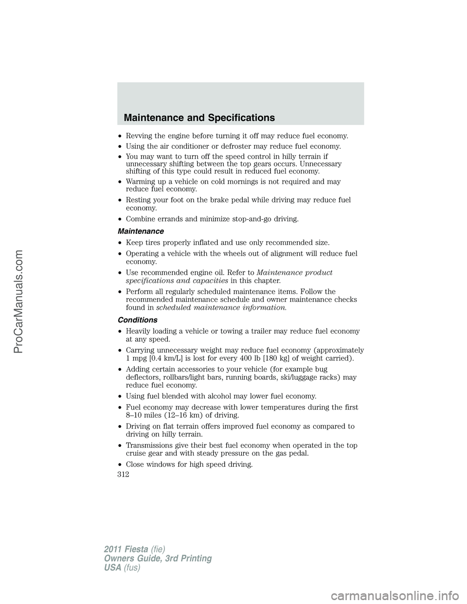 FORD FIESTA 2011  Owners Manual •Revving the engine before turning it off may reduce fuel economy.
•Using the air conditioner or defroster may reduce fuel economy.
•You may want to turn off the speed control in hilly terrain i