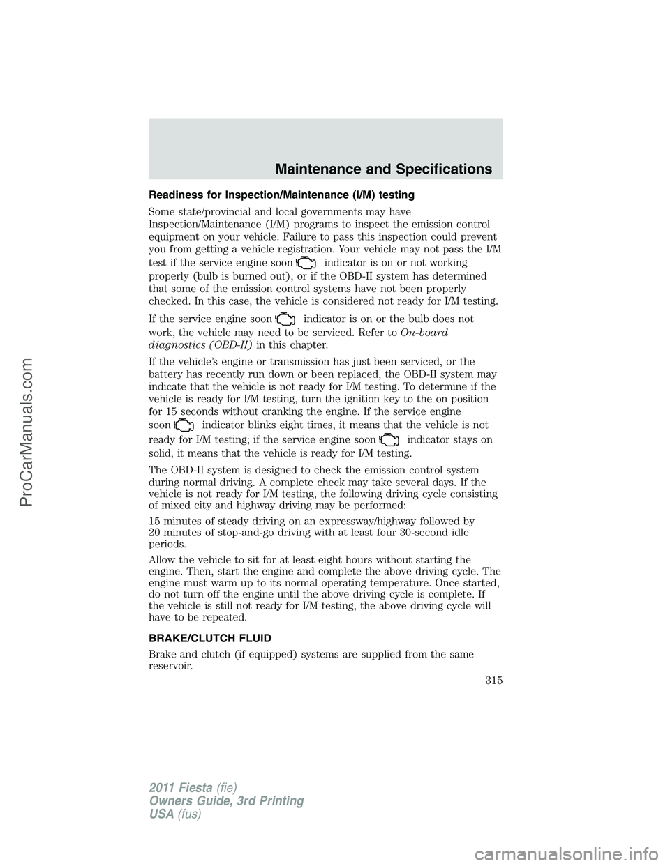 FORD FIESTA 2011  Owners Manual Readiness for Inspection/Maintenance (I/M) testing
Some state/provincial and local governments may have
Inspection/Maintenance (I/M) programs to inspect the emission control
equipment on your vehicle.