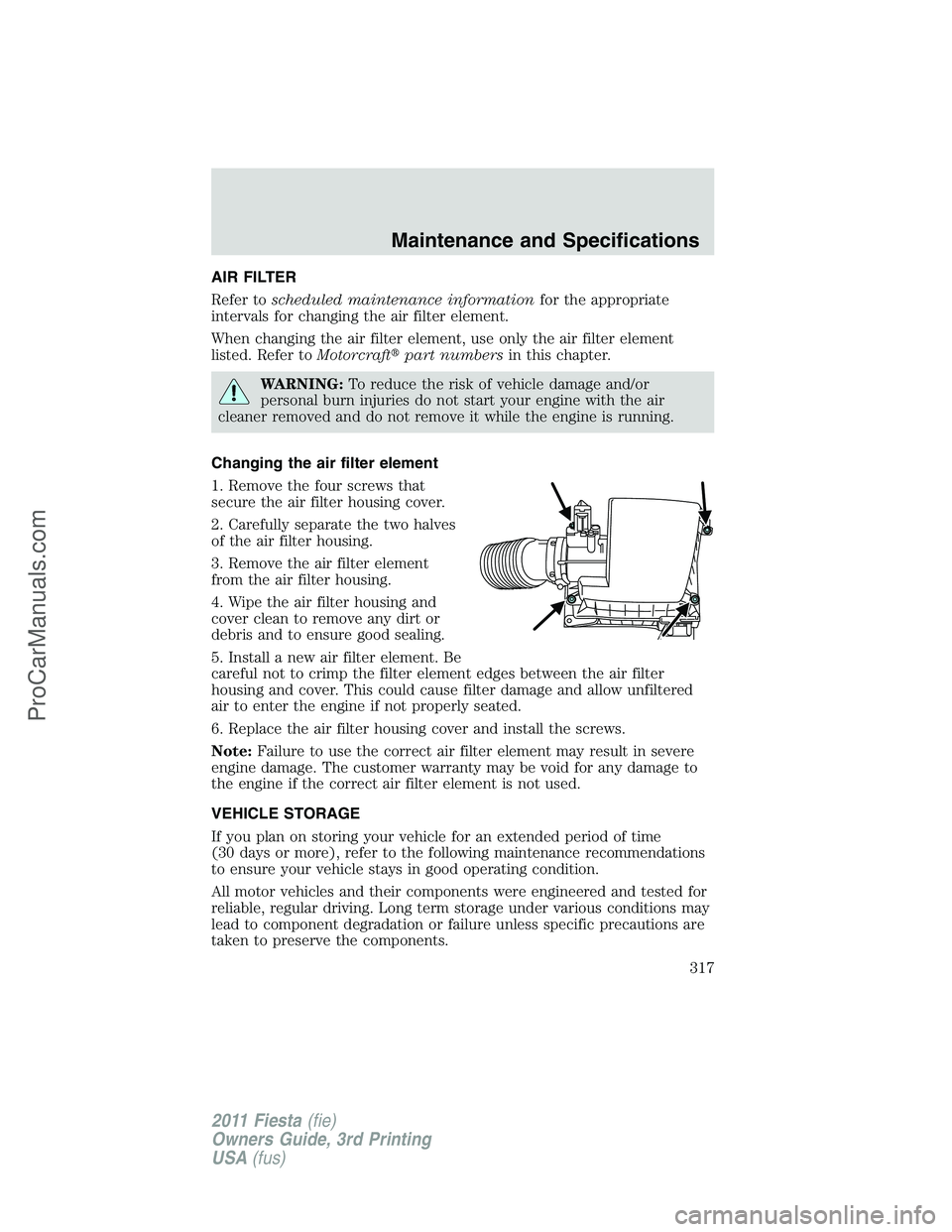 FORD FIESTA 2011  Owners Manual AIR FILTER
Refer toscheduled maintenance informationfor the appropriate
intervals for changing the air filter element.
When changing the air filter element, use only the air filter element
listed. Ref