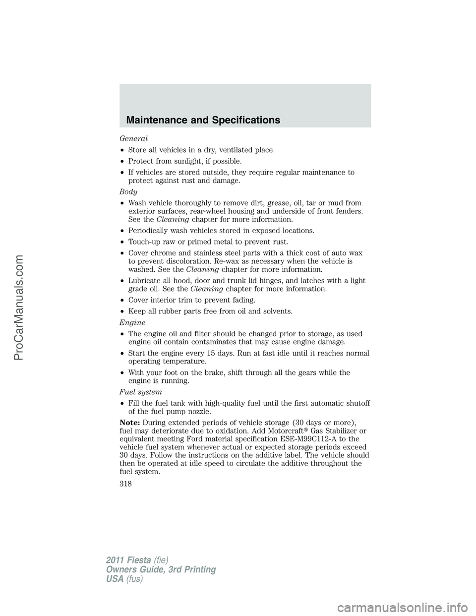 FORD FIESTA 2011  Owners Manual General
•Store all vehicles in a dry, ventilated place.
•Protect from sunlight, if possible.
•If vehicles are stored outside, they require regular maintenance to
protect against rust and damage.
