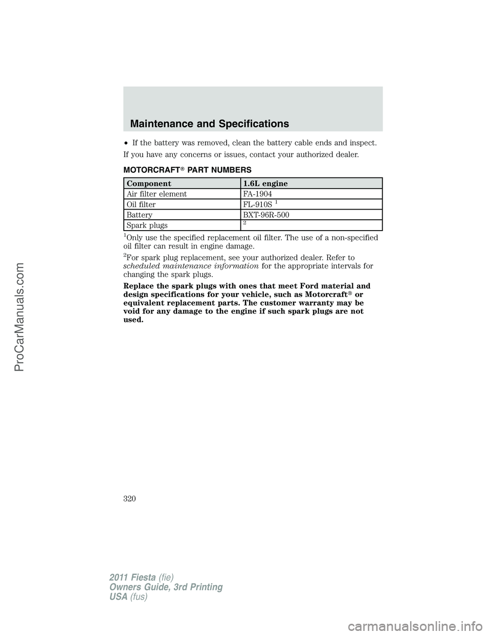 FORD FIESTA 2011  Owners Manual •If the battery was removed, clean the battery cable ends and inspect.
If you have any concerns or issues, contact your authorized dealer.
MOTORCRAFTPART NUMBERS
Component 1.6L engine
Air filter el
