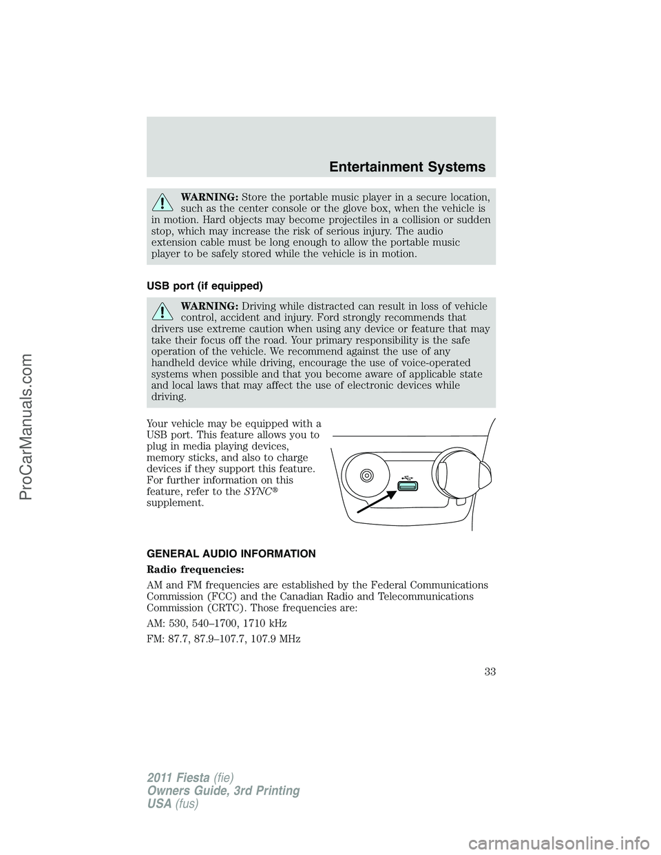 FORD FIESTA 2011 Owners Guide WARNING:Store the portable music player in a secure location,
such as the center console or the glove box, when the vehicle is
in motion. Hard objects may become projectiles in a collision or sudden
s
