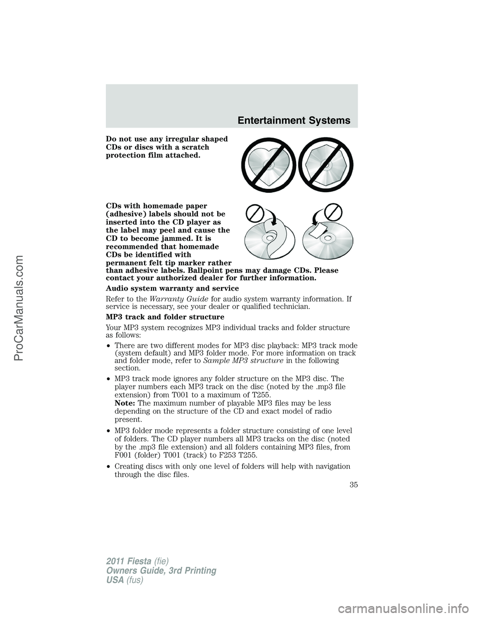 FORD FIESTA 2011 Owners Guide Do not use any irregular shaped
CDs or discs with a scratch
protection film attached.
CDs with homemade paper
(adhesive) labels should not be
inserted into the CD player as
the label may peel and caus