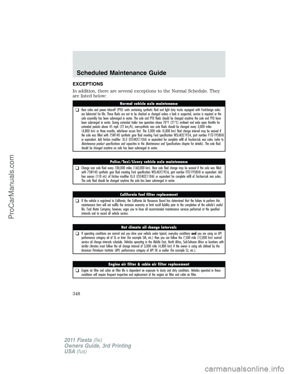 FORD FIESTA 2011  Owners Manual EXCEPTIONS
In addition, there are several exceptions to the Normal Schedule. They
are listed below:
Normal vehicle axle maintenance
❑Rear axles and power take-off (PTO) units containing synthetic fl