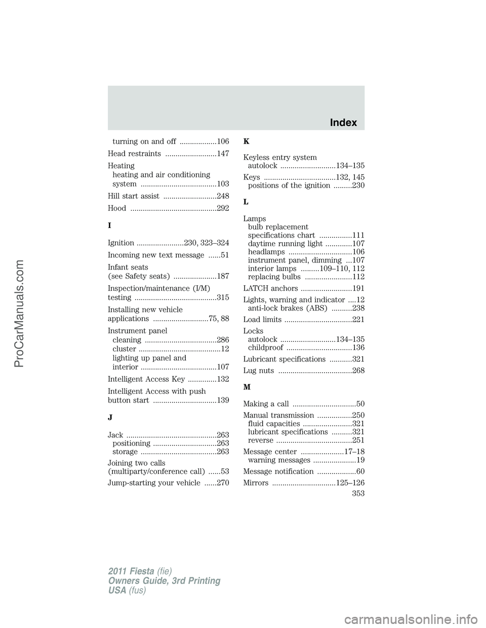 FORD FIESTA 2011  Owners Manual turning on and off ..................106
Head restraints .........................147
Heating
heating and air conditioning
system .....................................103
Hill start assist ...........