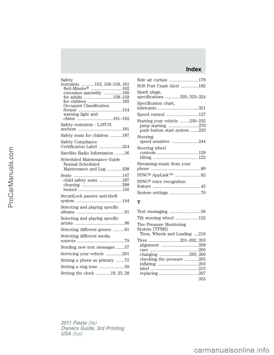 FORD FIESTA 2011  Owners Manual Safety
restraints ...........153, 158–159, 161
Belt-Minder...........................162
extension assembly ................160
for adults .........................158–159
for children ..........