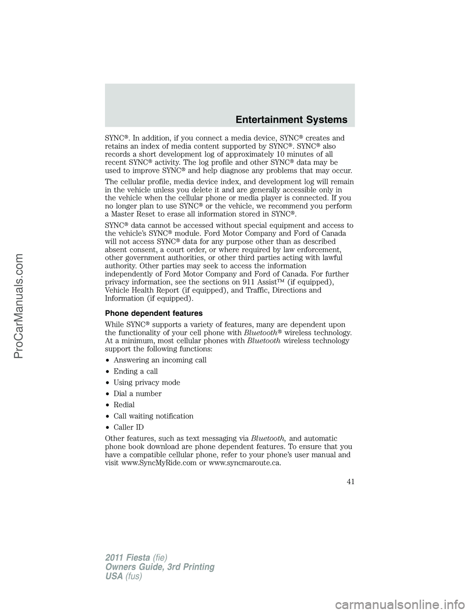 FORD FIESTA 2011 Service Manual SYNC. In addition, if you connect a media device, SYNCcreates and
retains an index of media content supported by SYNC. SYNCalso
records a short development log of approximately 10 minutes of all
r