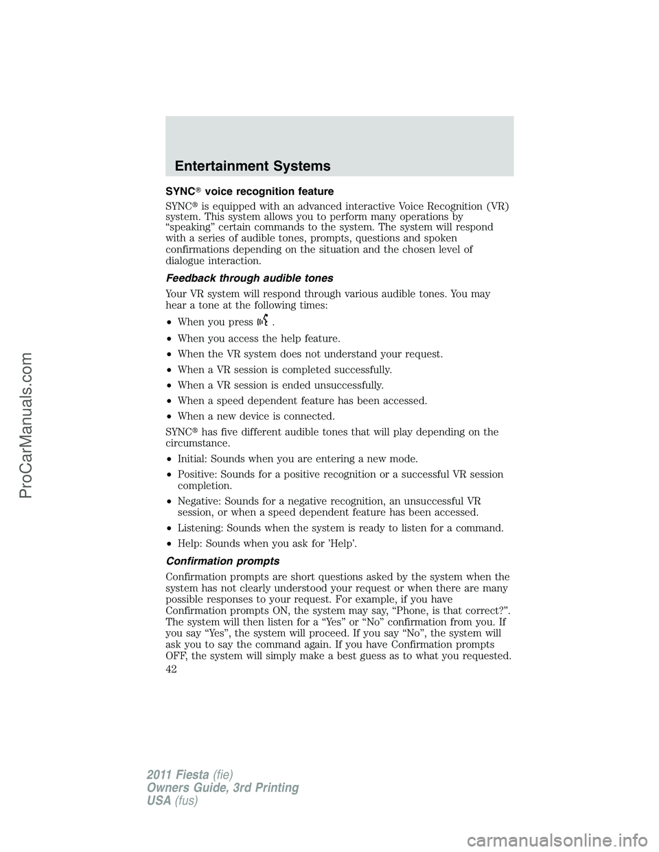 FORD FIESTA 2011 Service Manual SYNCvoice recognition feature
SYNCis equipped with an advanced interactive Voice Recognition (VR)
system. This system allows you to perform many operations by
“speaking” certain commands to the 