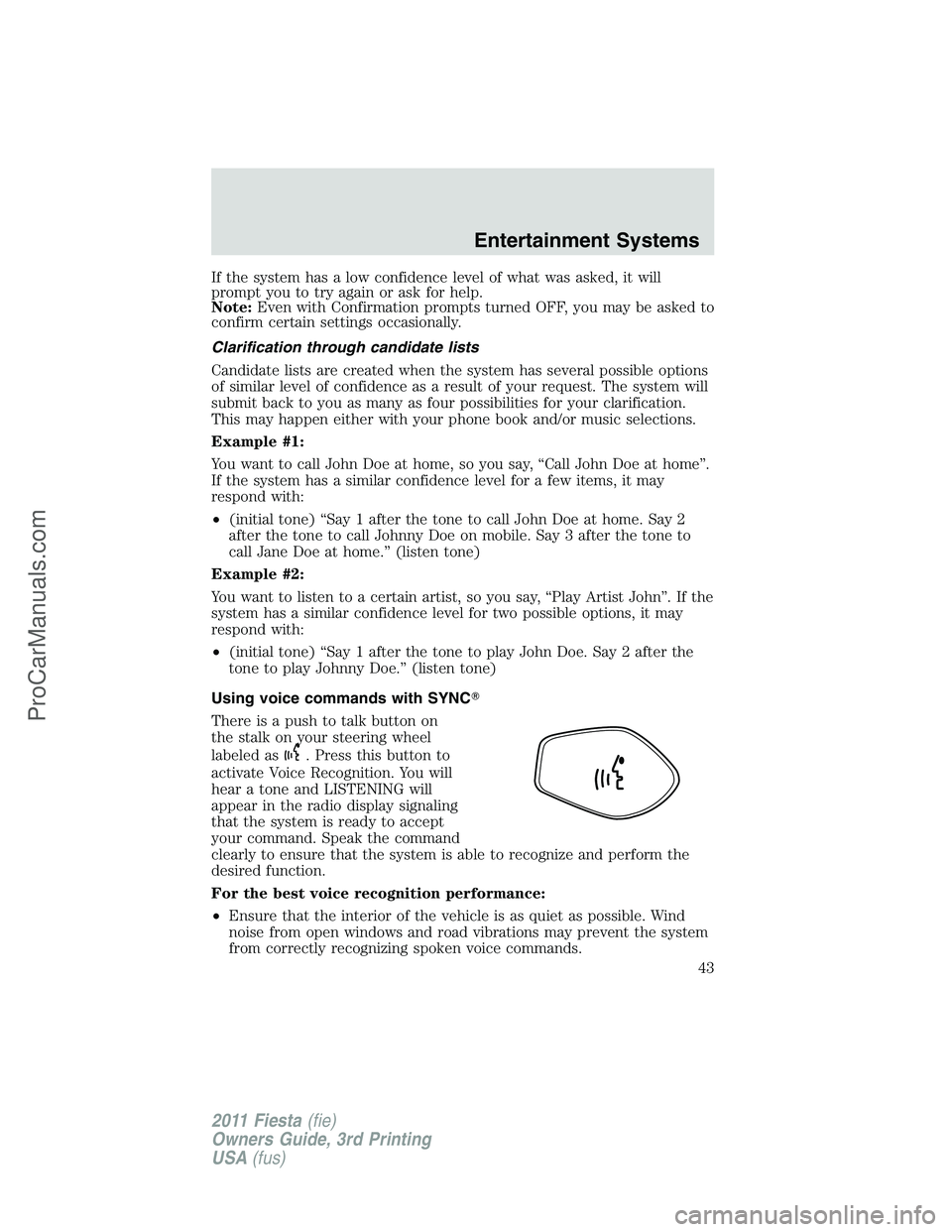 FORD FIESTA 2011 Service Manual If the system has a low confidence level of what was asked, it will
prompt you to try again or ask for help.
Note:Even with Confirmation prompts turned OFF, you may be asked to
confirm certain setting