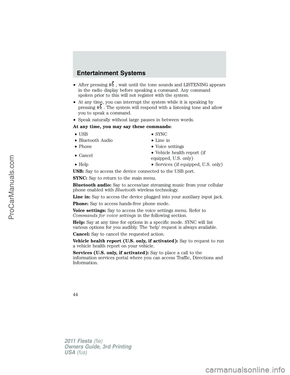 FORD FIESTA 2011 Service Manual •After pressing, wait until the tone sounds and LISTENING appears
in the radio display before speaking a command. Any command
spoken prior to this will not register with the system.
•At any time, 