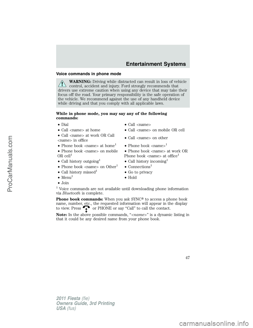 FORD FIESTA 2011 Service Manual Voice commands in phone mode
WARNING:Driving while distracted can result in loss of vehicle
control, accident and injury. Ford strongly recommends that
drivers use extreme caution when using any devic
