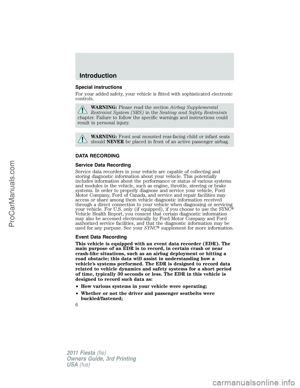 FORD FIESTA 2011  Owners Manual Special instructions
For your added safety, your vehicle is fitted with sophisticated electronic
controls.
WARNING:Please read the sectionAirbag Supplemental
Restraint System (SRS)in theSeating and Sa