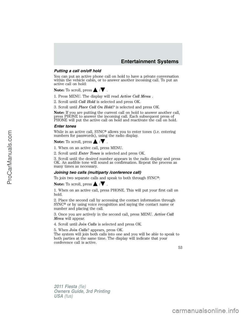 FORD FIESTA 2011 Workshop Manual Putting a call on/off hold
You can put an active phone call on hold to have a private conversation
within the vehicle cabin, or to answer another incoming call. To put an
active call on hold:
Note:To 