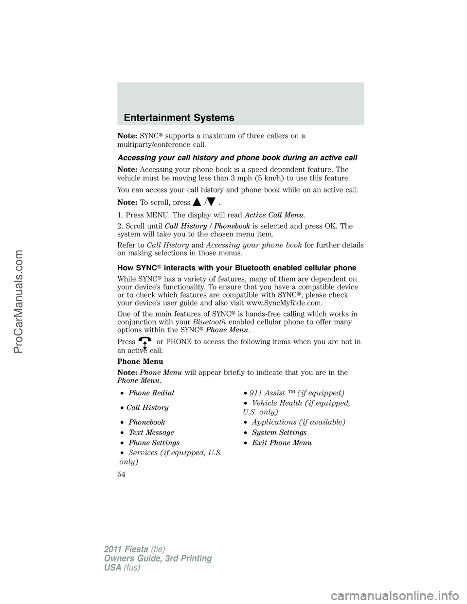 FORD FIESTA 2011 Workshop Manual Note:SYNCsupports a maximum of three callers on a
multiparty/conference call.
Accessing your call history and phone book during an active call
Note:Accessing your phone book is a speed dependent feat
