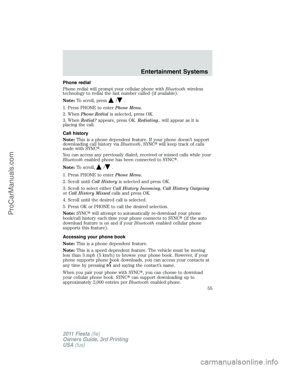 FORD FIESTA 2011 Workshop Manual Phone redial
Phone redial will prompt your cellular phone withBluetoothwireless
technology to redial the last number called (if available).
Note:To scroll, press
/.
1. Press PHONE to enterPhone Menu.

