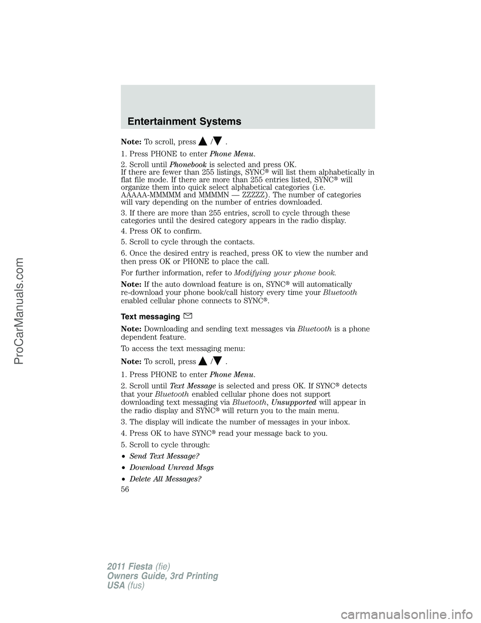 FORD FIESTA 2011 Workshop Manual Note:To scroll, press/.
1. Press PHONE to enterPhone Menu.
2. Scroll untilPhonebookis selected and press OK.
If there are fewer than 255 listings, SYNCwill list them alphabetically in
flat file mode.