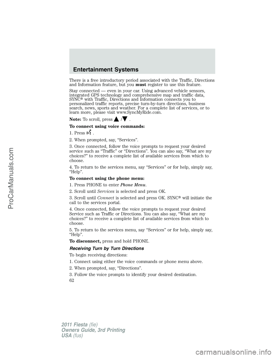 FORD FIESTA 2011 Repair Manual There is a free introductory period associated with the Traffic, Directions
and Information feature, but youmustregister to use this feature.
Stay connected — even in your car. Using advanced vehicl