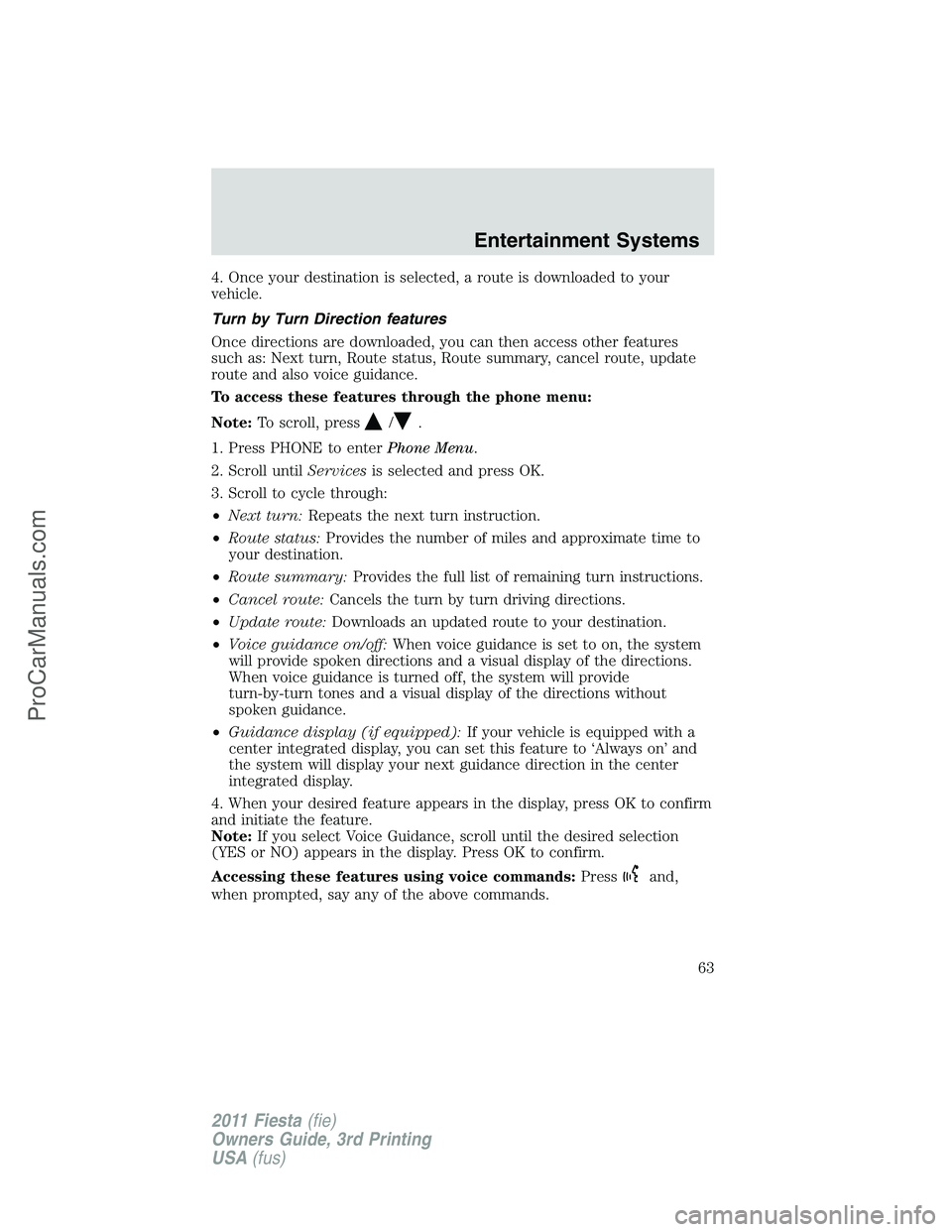 FORD FIESTA 2011 Repair Manual 4. Once your destination is selected, a route is downloaded to your
vehicle.
Turn by Turn Direction features
Once directions are downloaded, you can then access other features
such as: Next turn, Rout