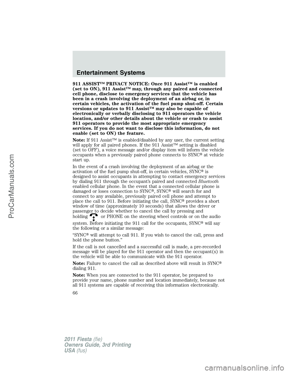 FORD FIESTA 2011 Repair Manual 911 ASSIST™ PRIVACY NOTICE: Once 911 Assist™ is enabled
(set to ON), 911 Assist™ may, through any paired and connected
cell phone, disclose to emergency services that the vehicle has
been in a c