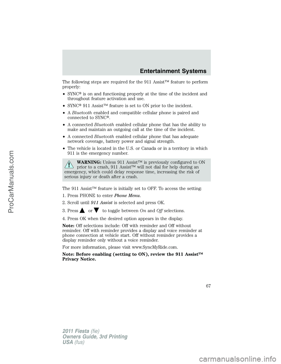 FORD FIESTA 2011 Repair Manual The following steps are required for the 911 Assist™ feature to perform
properly:
•SYNCis on and functioning properly at the time of the incident and
throughout feature activation and use.
•SYN