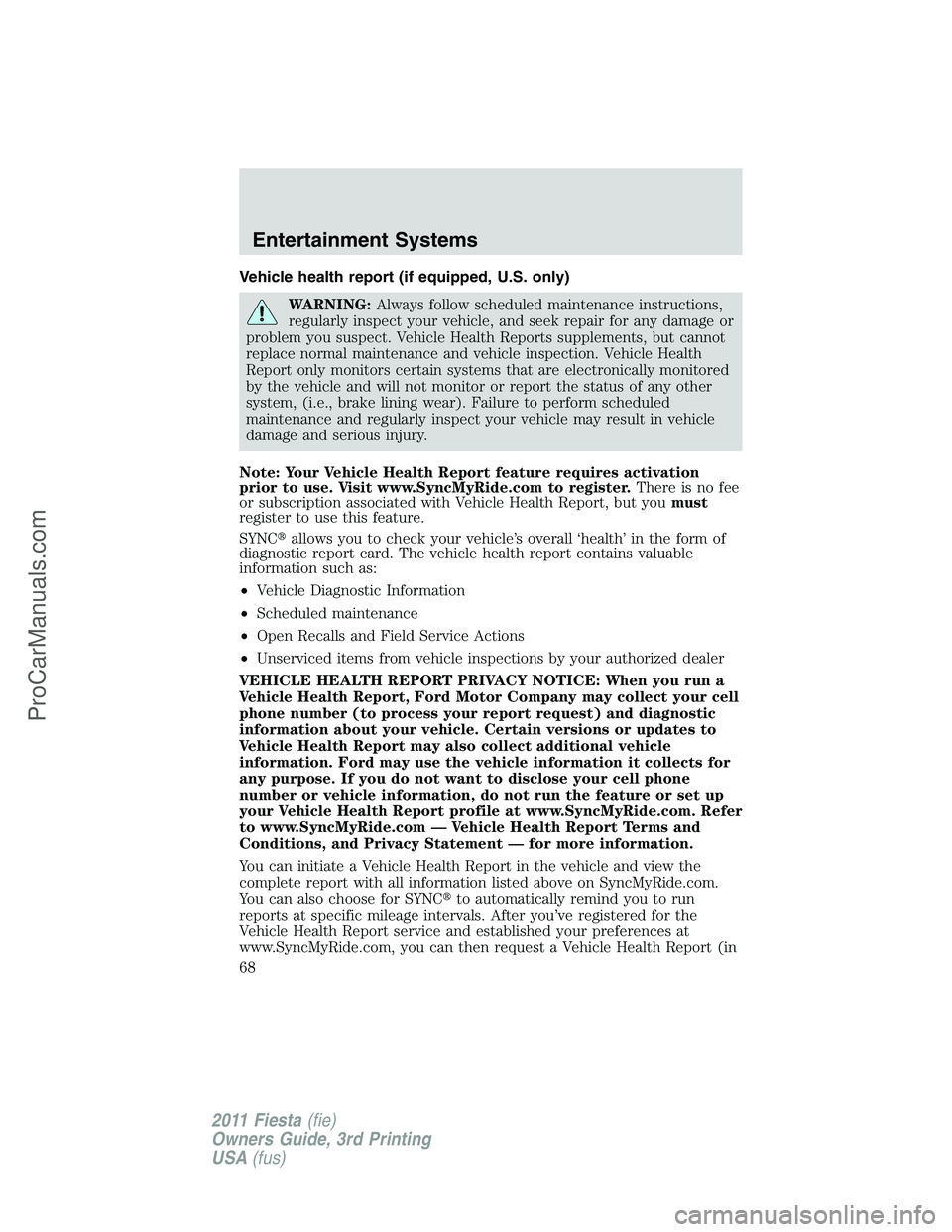 FORD FIESTA 2011 Repair Manual Vehicle health report (if equipped, U.S. only)
WARNING:Always follow scheduled maintenance instructions,
regularly inspect your vehicle, and seek repair for any damage or
problem you suspect. Vehicle 