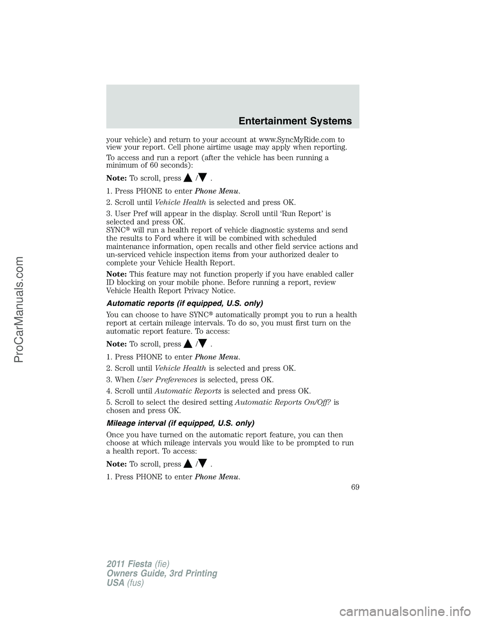 FORD FIESTA 2011 Repair Manual your vehicle) and return to your account at www.SyncMyRide.com to
view your report. Cell phone airtime usage may apply when reporting.
To access and run a report (after the vehicle has been running a
