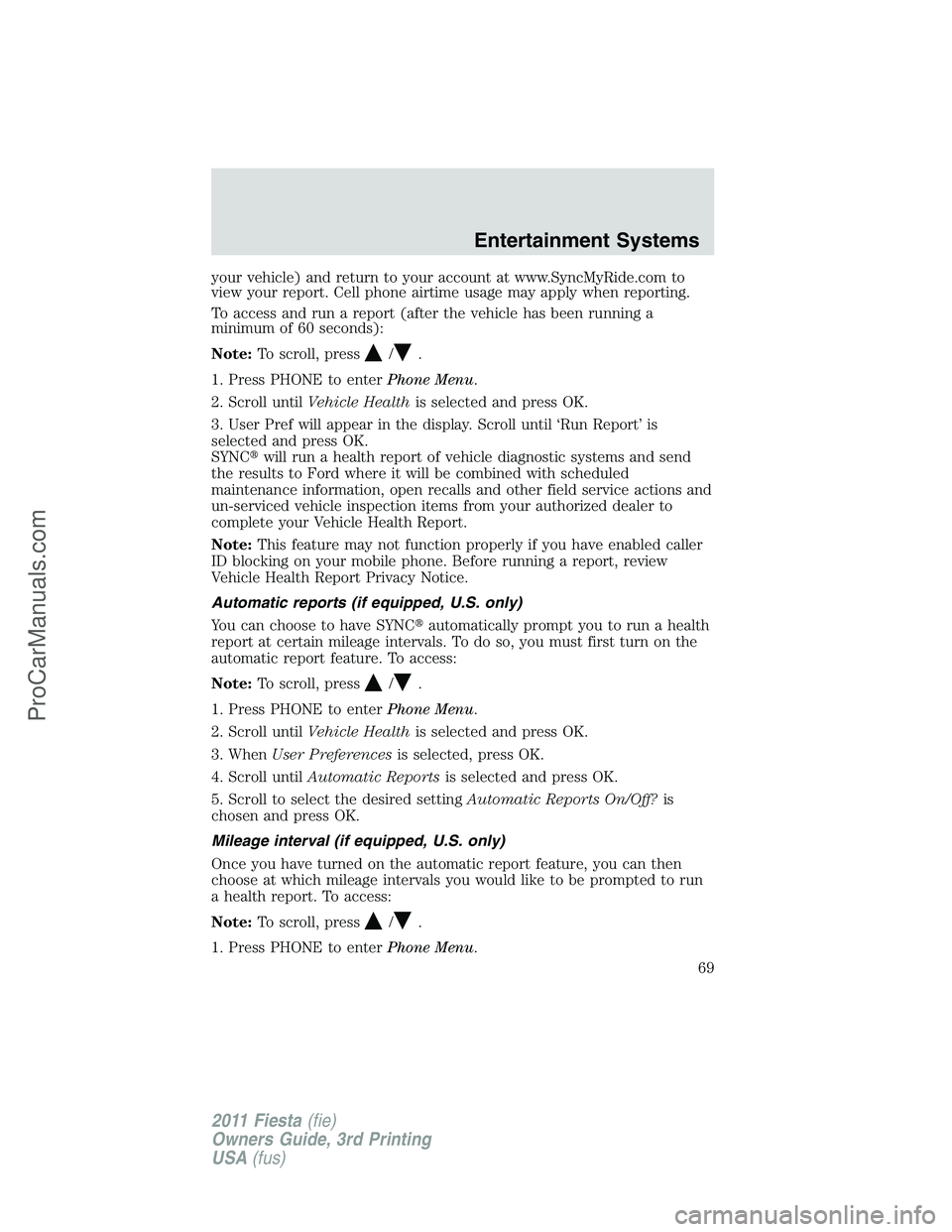 FORD FIESTA 2011  Owners Manual your vehicle) and return to your account at www.SyncMyRide.com to
view your report. Cell phone airtime usage may apply when reporting.
To access and run a report (after the vehicle has been running a
