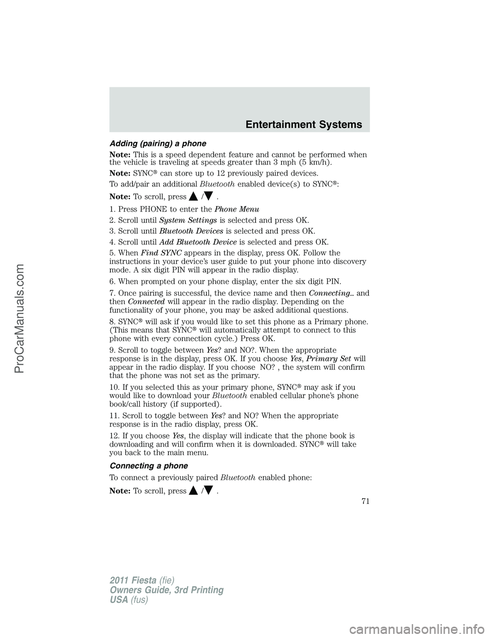 FORD FIESTA 2011 Manual PDF Adding (pairing) a phone
Note:This is a speed dependent feature and cannot be performed when
the vehicle is traveling at speeds greater than 3 mph (5 km/h).
Note:SYNCcan store up to 12 previously pai