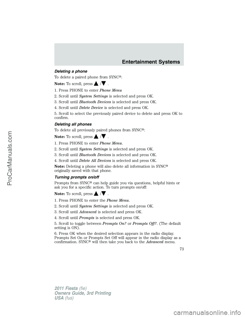 FORD FIESTA 2011 Manual PDF Deleting a phone
To delete a paired phone from SYNC:
Note:To scroll, press
/.
1. Press PHONE to enterPhone Menu
2. Scroll untilSystem Settingsis selected and press OK.
3. Scroll untilBluetooth Device