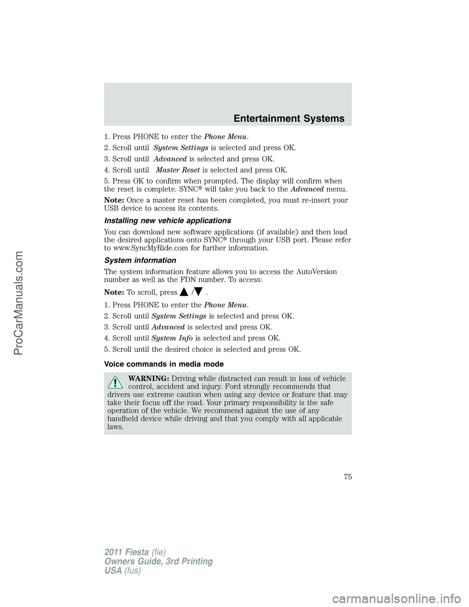 FORD FIESTA 2011 Manual PDF 1. Press PHONE to enter thePhone Menu.
2. Scroll untilSystem Settingsis selected and press OK.
3. Scroll untilAdvancedis selected and press OK.
4. Scroll untilMaster Resetis selected and press OK.
5. 