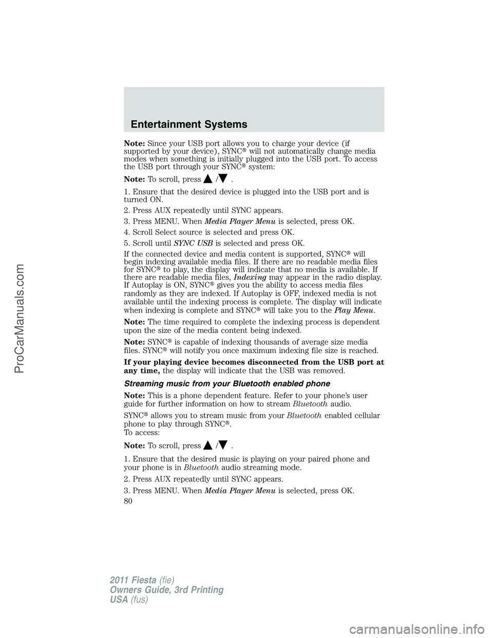 FORD FIESTA 2011 Manual PDF Note:Since your USB port allows you to charge your device (if
supported by your device), SYNCwill not automatically change media
modes when something is initially plugged into the USB port. To access