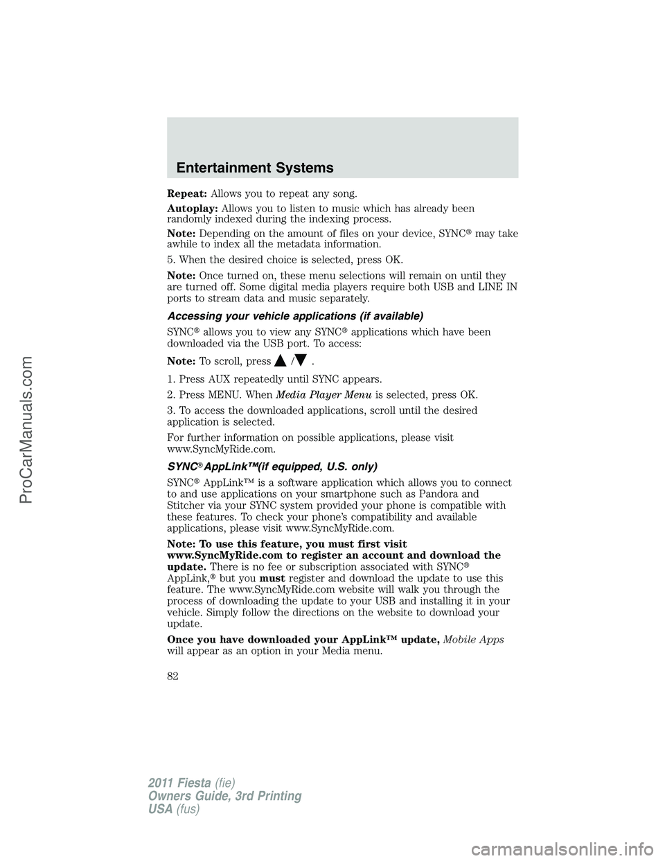 FORD FIESTA 2011 Manual Online Repeat:Allows you to repeat any song.
Autoplay:Allows you to listen to music which has already been
randomly indexed during the indexing process.
Note:Depending on the amount of files on your device, 