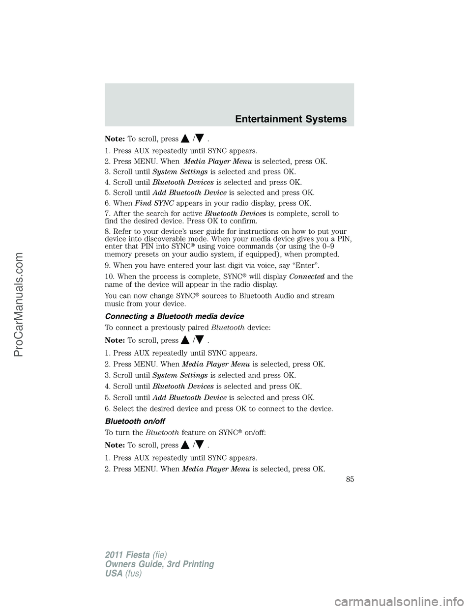 FORD FIESTA 2011 Manual Online Note:To scroll, press/.
1. Press AUX repeatedly until SYNC appears.
2. Press MENU. WhenMedia Player Menuis selected, press OK.
3. Scroll untilSystem Settingsis selected and press OK.
4. Scroll untilBl