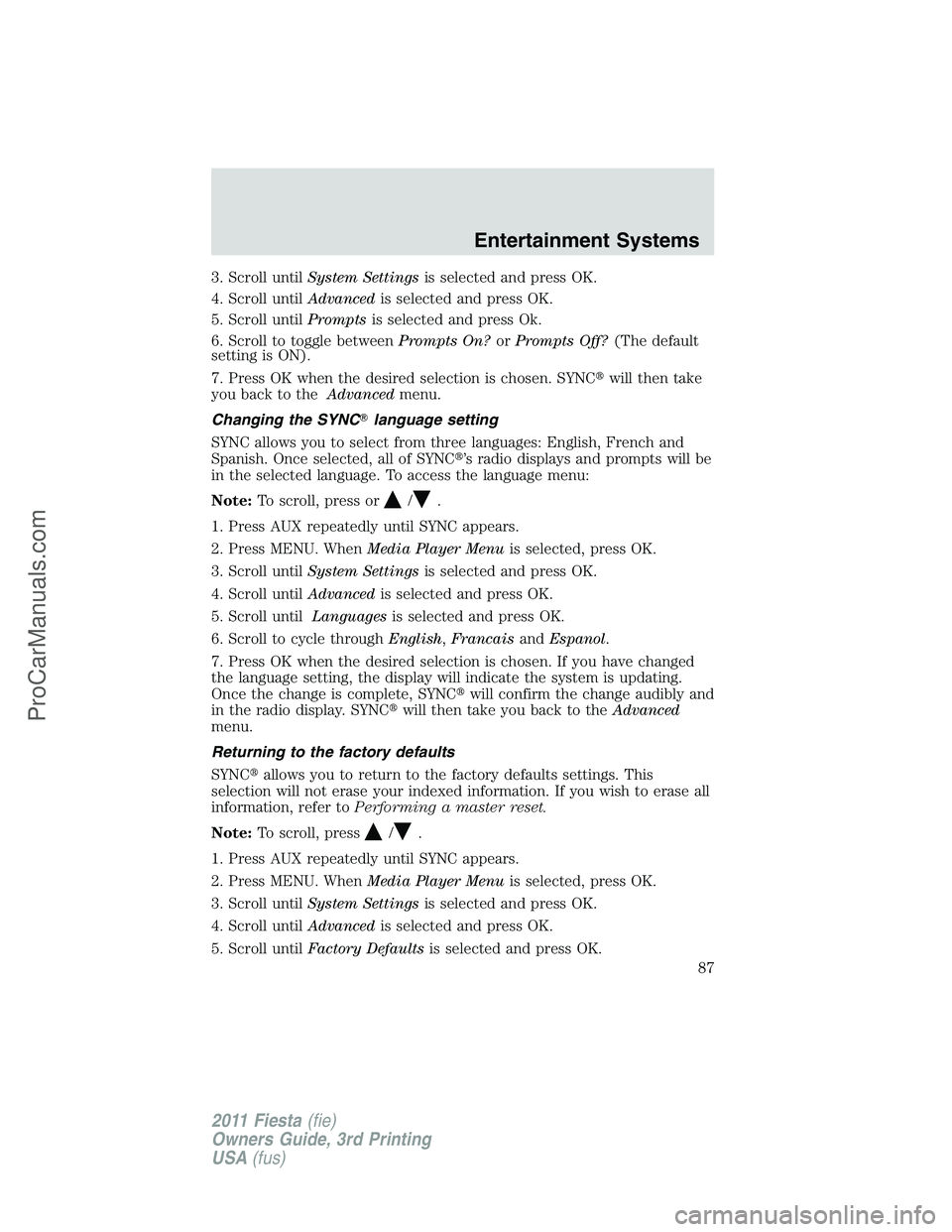 FORD FIESTA 2011 Manual Online 3. Scroll untilSystem Settingsis selected and press OK.
4. Scroll untilAdvancedis selected and press OK.
5. Scroll untilPromptsis selected and press Ok.
6. Scroll to toggle betweenPrompts On?orPrompts