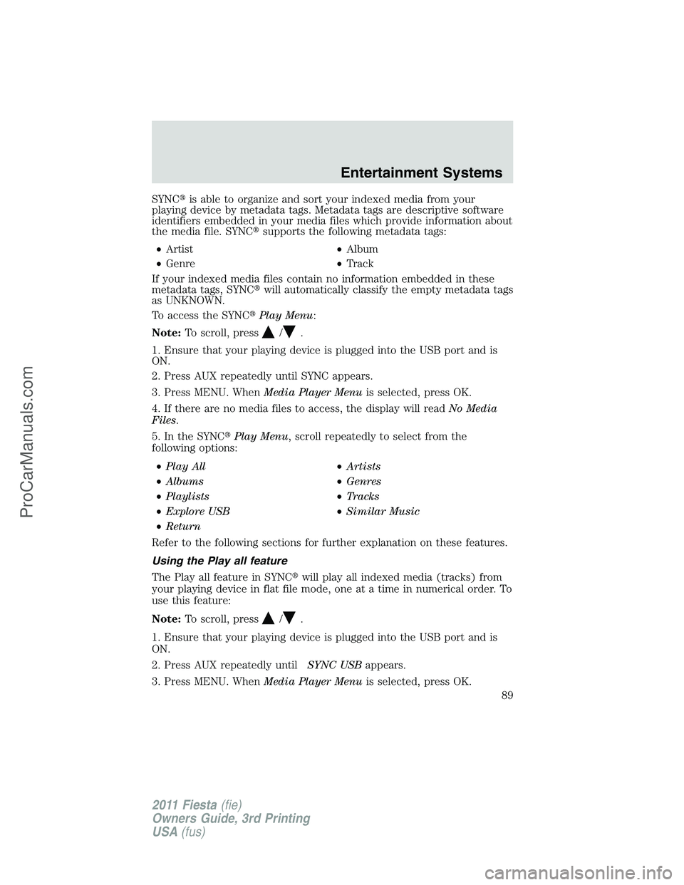 FORD FIESTA 2011 Manual Online SYNCis able to organize and sort your indexed media from your
playing device by metadata tags. Metadata tags are descriptive software
identifiers embedded in your media files which provide informatio
