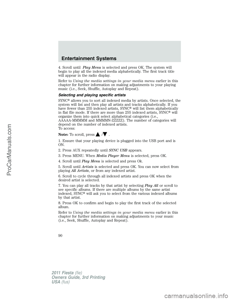 FORD FIESTA 2011 Manual Online 4. Scroll untilPlay Menuis selected and press OK. The system will
begin to play all the indexed media alphabetically. The first track title
will appear in the radio display.
Refer toUsing the media se