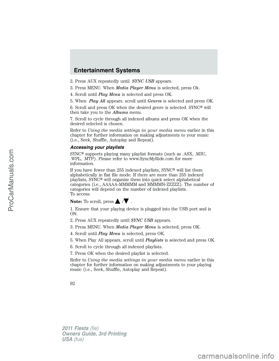 FORD FIESTA 2011  Owners Manual 2. Press AUX repeatedly untilSYNC USBappears.
3. Press MENU. WhenMedia Player Menuis selected, press Ok.
4. Scroll untilPlay Menuis selected and press OK.
5. WhenPlay Allappears. scroll untilGenresis 