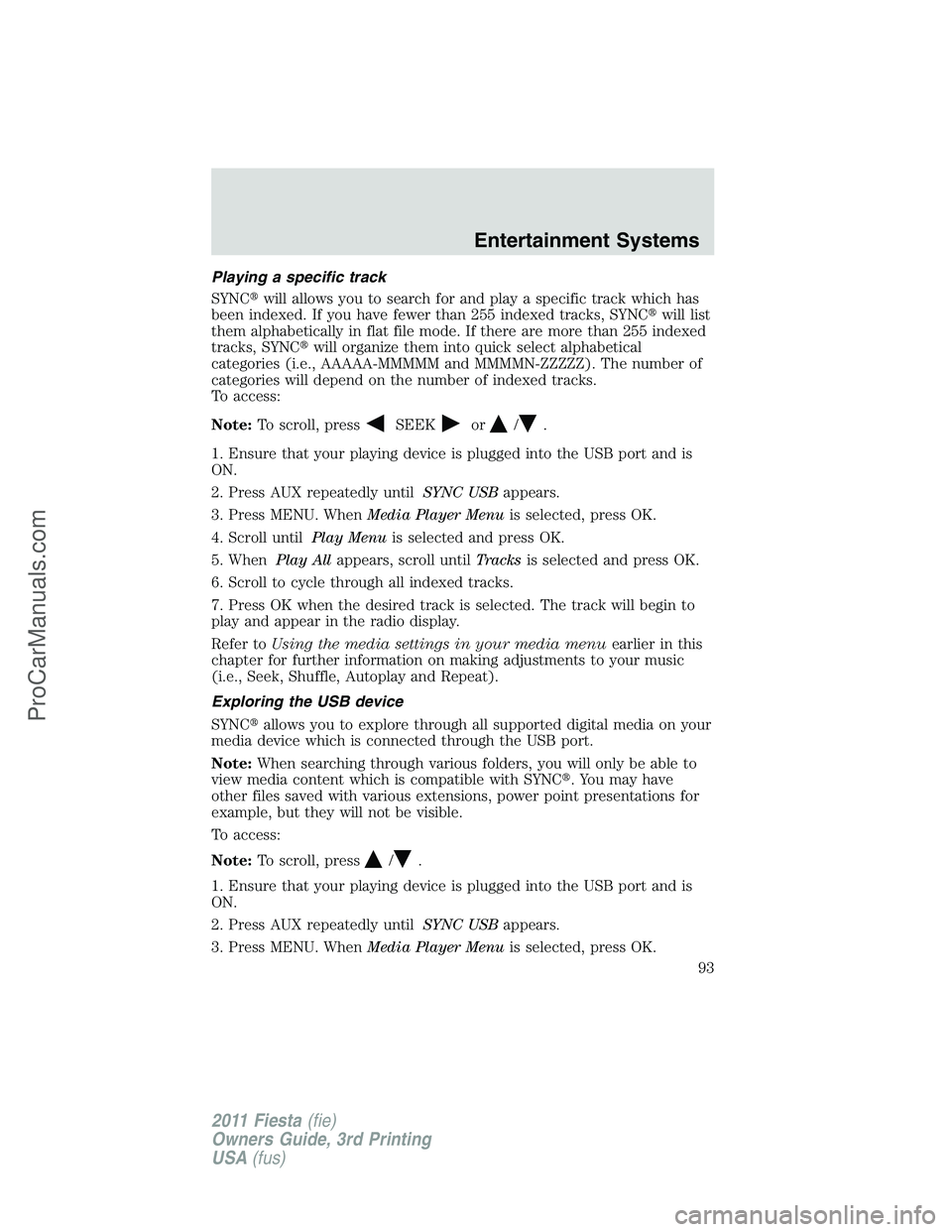 FORD FIESTA 2011  Owners Manual Playing a specific track
SYNCwill allows you to search for and play a specific track which has
been indexed. If you have fewer than 255 indexed tracks, SYNCwill list
them alphabetically in flat file