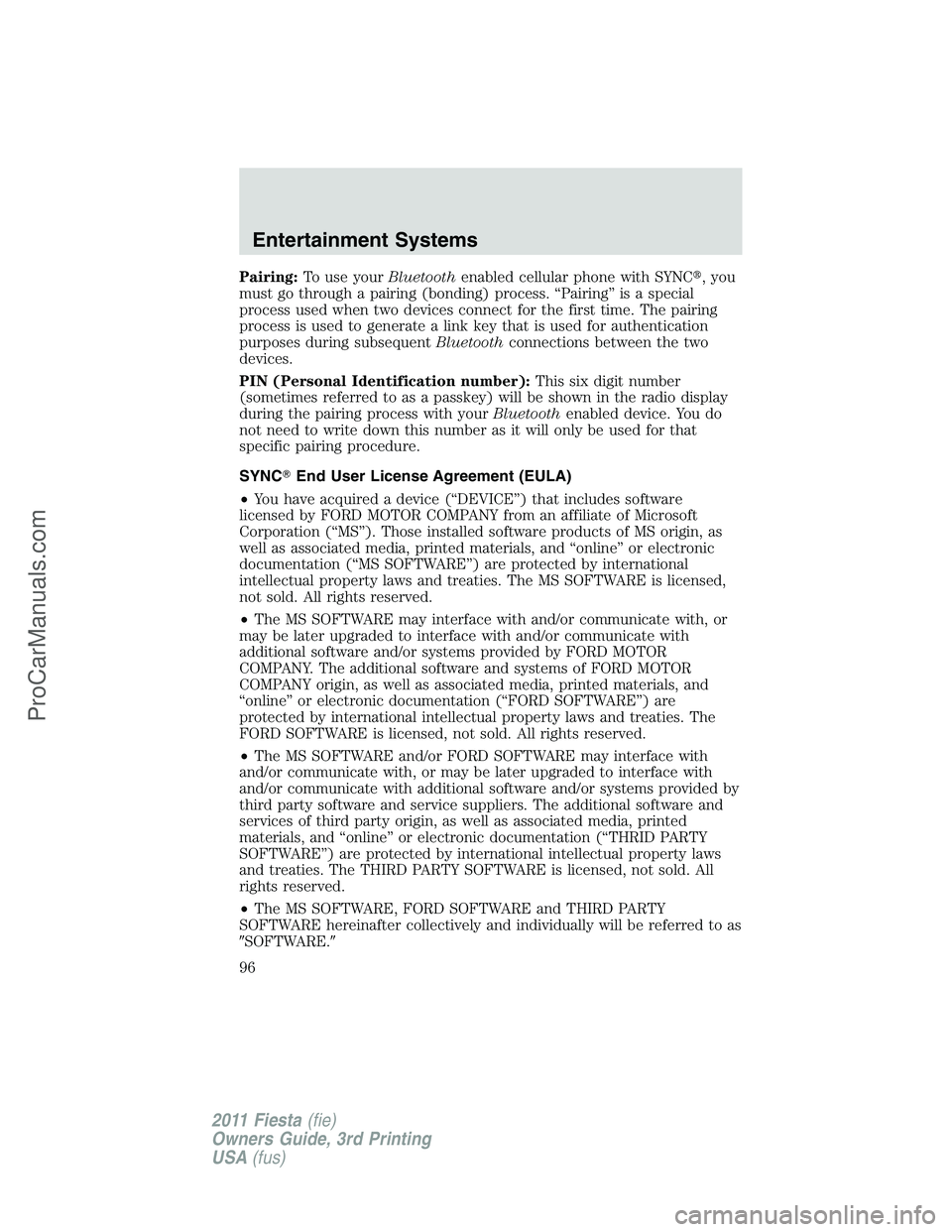 FORD FIESTA 2011  Owners Manual Pairing:To use yourBluetoothenabled cellular phone with SYNC, you
must go through a pairing (bonding) process. “Pairing” is a special
process used when two devices connect for the first time. The