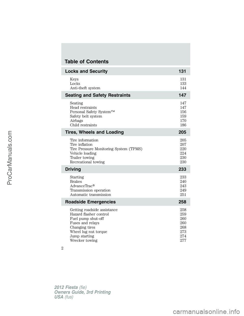 FORD FIESTA 2012 Owners Manual Locks and Security 131
Keys 131
Locks 133
Anti-theft system 144
Seating and Safety Restraints 147
Seating 147
Head restraints 147
Personal Safety System™ 156
Safety belt system 159
Airbags 170
Child FORD FIESTA 2012 Owners Manual Locks and Security 131
Keys 131
Locks 133
Anti-theft system 144
Seating and Safety Restraints 147
Seating 147
Head restraints 147
Personal Safety System™ 156
Safety belt system 159
Airbags 170
Child